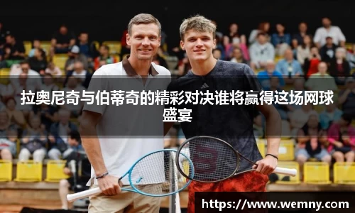 拉奥尼奇与伯蒂奇的精彩对决谁将赢得这场网球盛宴